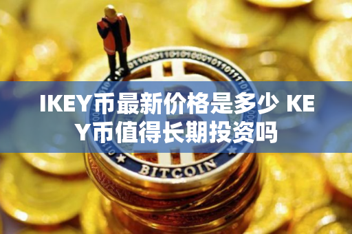 IKEY币最新价格是多少 KEY币值得长期投资吗