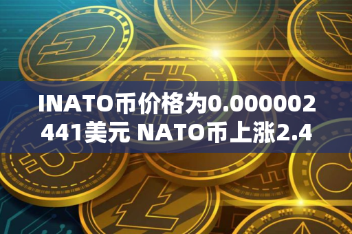 INATO币价格为0.000002441美元 NATO币上涨2.46%