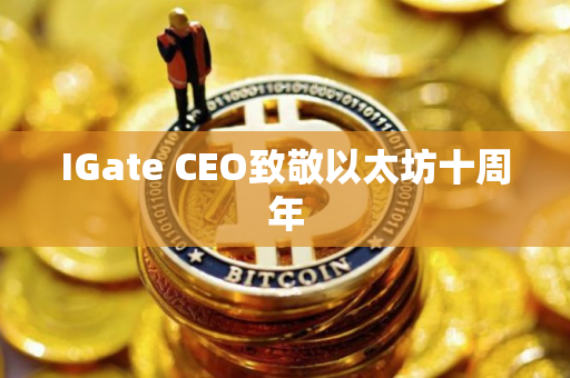IGate CEO致敬以太坊十周年