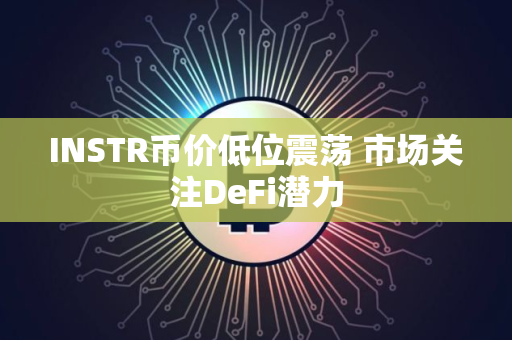 INSTR币价低位震荡 市场关注DeFi潜力 INSTR币价低位震荡 市场关注DeFi潜力