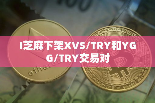 I芝麻下架XVS/TRY和YGG/TRY交易对