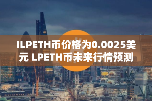 ILPETH币价格为0.0025美元 LPETH币未来行情预测 ILPETH币价格为0.0025美元 LPETH币未来行情预测