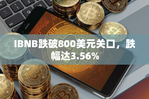 IBNB跌破800美元关口，跌幅达3.56%