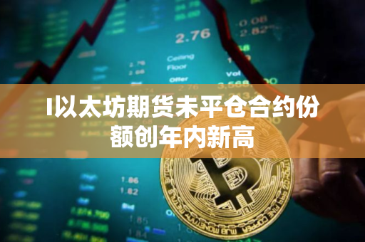 I以太坊期货未平仓合约份额创年内新高