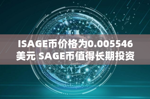 ISAGE币价格为0.005546美元 SAGE币值得长期投资吗