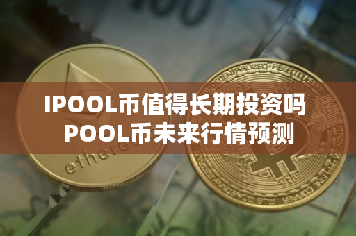 IPOOL币值得长期投资吗 POOL币未来行情预测