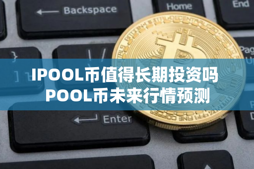 IPOOL币值得长期投资吗 POOL币未来行情预测