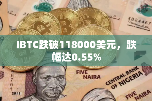 IBTC跌破118000美元，跌幅达0.55%