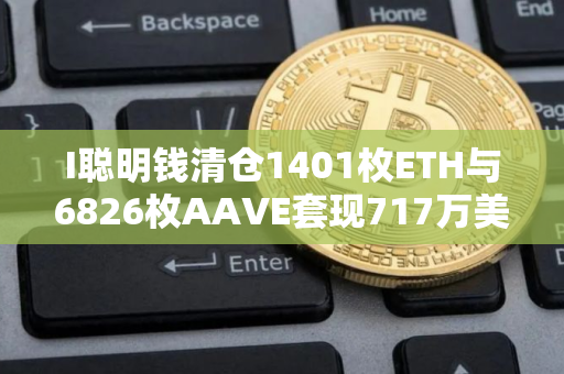 I聪明钱清仓1401枚ETH与6826枚AAVE套现717万美元