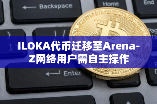 ILOKA代币迁移至Arena-Z网络用户需自主操作