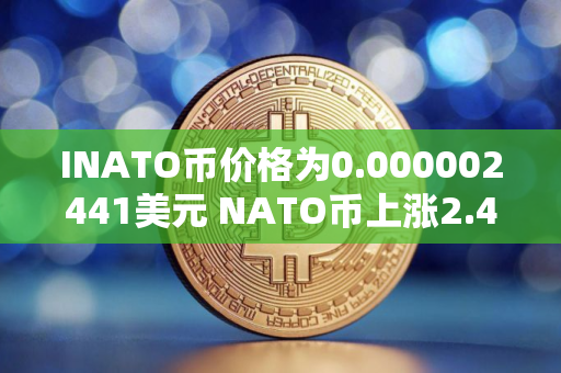 INATO币价格为0.000002441美元 NATO币上涨2.46%