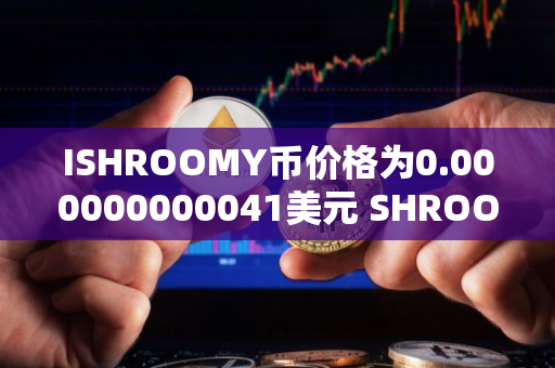 ISHROOMY币价格为0.000000000041美元 SHROOMY币值得长期投资吗 ISHROOMY币价格为0.000000000041美元 SHROOMY币值得长期投资吗