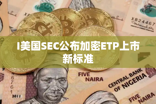 I美国SEC公布加密ETP上市新标准