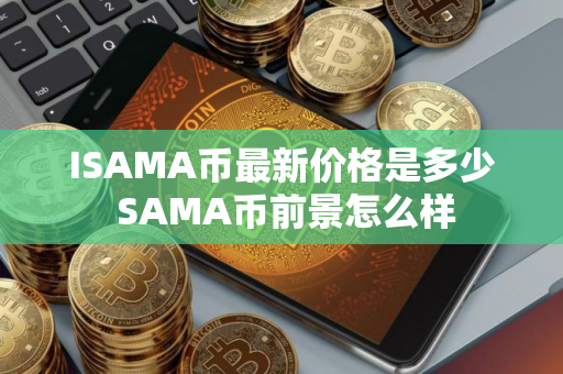 ISAMA币最新价格是多少 SAMA币前景怎么样