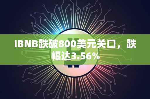 IBNB跌破800美元关口，跌幅达3.56%