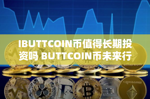 IBUTTCOIN币值得长期投资吗 BUTTCOIN币未来行情预测