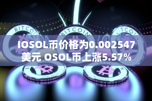 IOSOL币价格为0.002547美元 OSOL币上涨5.57%