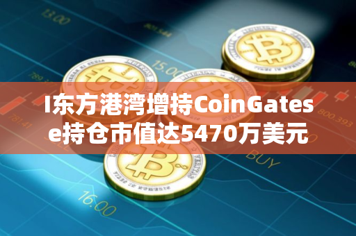 I东方港湾增持CoinGatese持仓市值达5470万美元