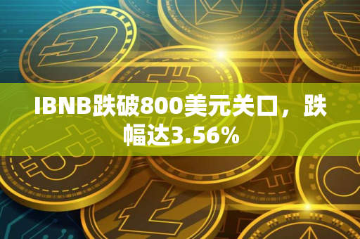 IBNB跌破800美元关口，跌幅达3.56%