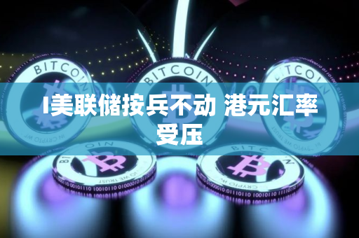 I美联储按兵不动 港元汇率受压