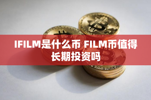 IFILM是什么币 FILM币值得长期投资吗