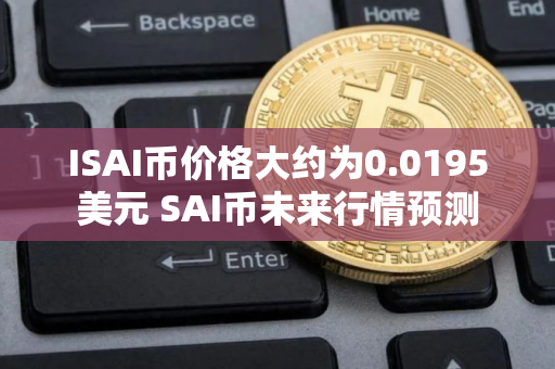 ISAI币价格大约为0.0195美元 SAI币未来行情预测 ISAI币价格大约为0.0195美元 SAI币未来行情预测