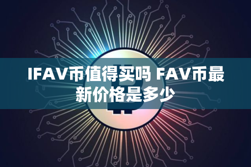 IFAV币值得买吗 FAV币最新价格是多少