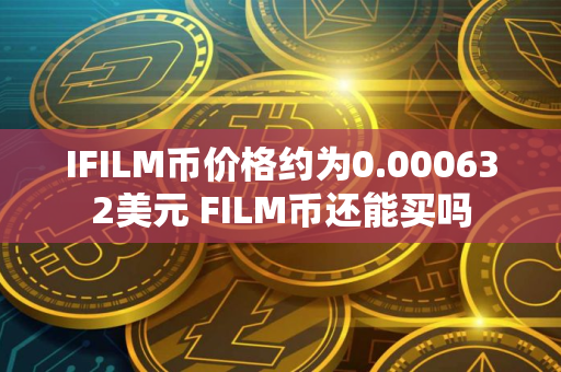 IFILM币价格约为0.000632美元 FILM币还能买吗