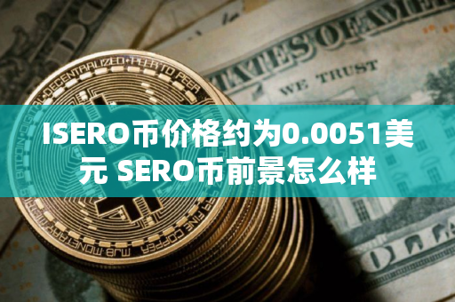 ISERO币价格约为0.0051美元 SERO币前景怎么样