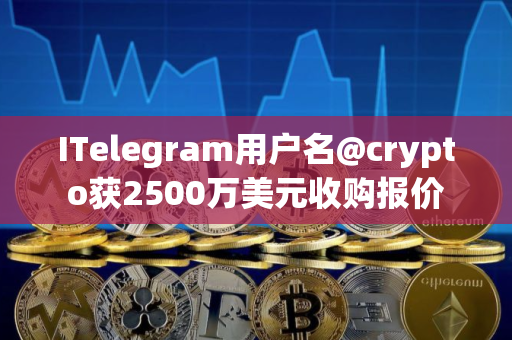 ITelegram用户名@crypto获2500万美元收购报价