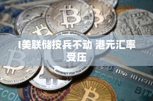 I美联储按兵不动 港元汇率受压