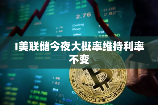 I美联储今夜大概率维持利率不变