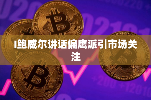 I鲍威尔讲话偏鹰派引市场关注
