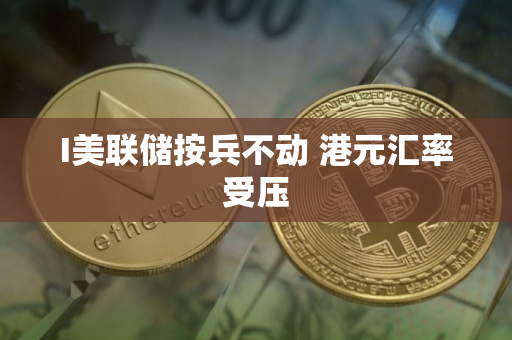 I美联储按兵不动 港元汇率受压