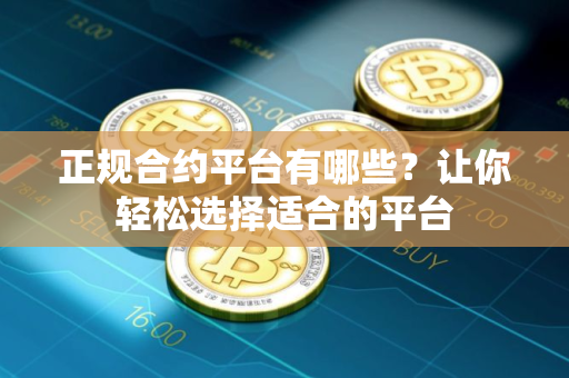 正规合约平台有哪些?让你轻松选择适合的平台 正规合约平台有哪些?让你轻松选择适合的平台