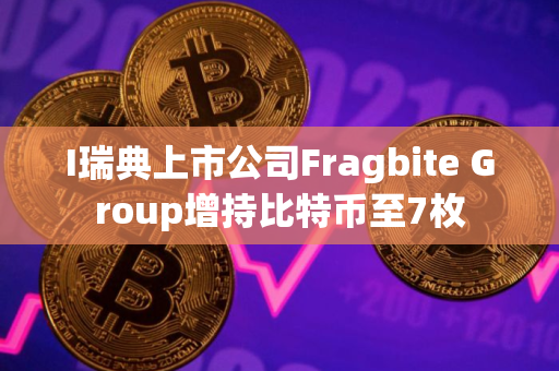 I瑞典上市公司Fragbite Group增持比特币至7枚