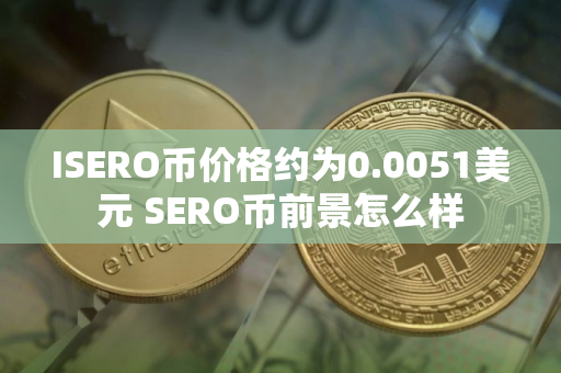 ISERO币价格约为0.0051美元 SERO币前景怎么样