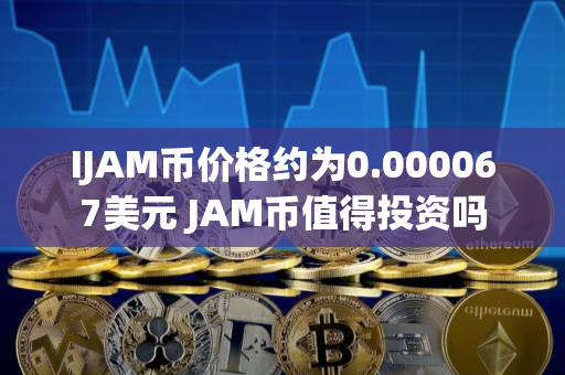 IJAM币价格约为0.000067美元 JAM币值得投资吗