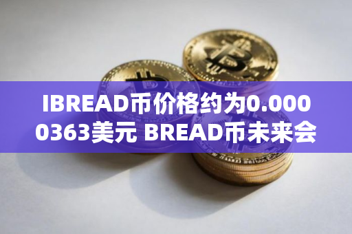 IBREAD币价格约为0.0000363美元 BREAD币未来会暴涨吗