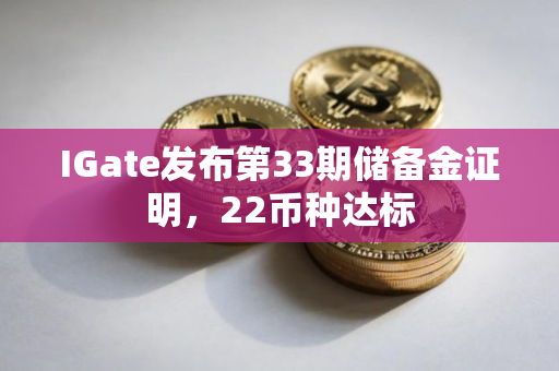 IGate发布第33期储备金证明，22币种达标