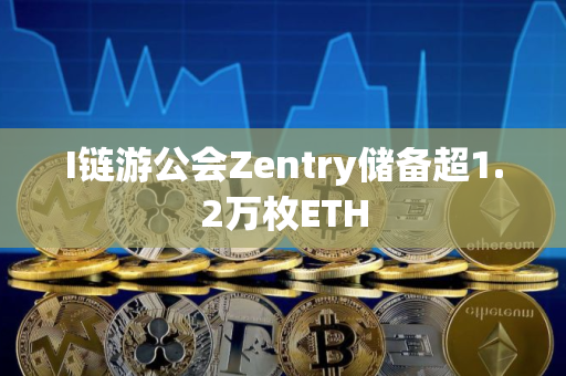 I链游公会Zentry储备超1.2万枚ETH