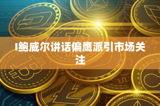 I鲍威尔讲话偏鹰派引市场关注