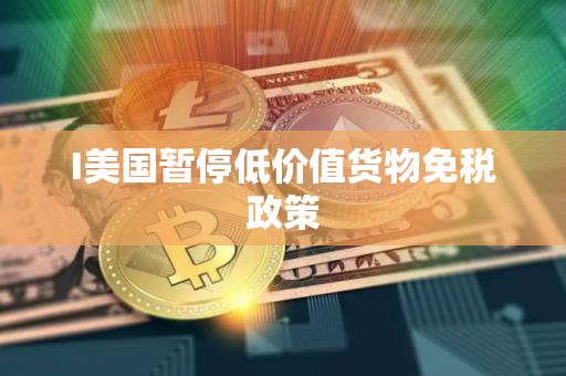 I美国暂停低价值货物免税政策