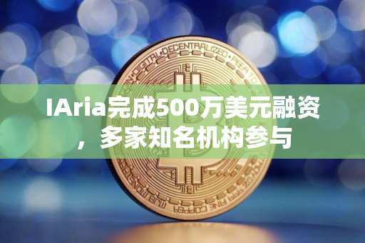 IAria完成500万美元融资,多家知名机构参与 IAria完成500万美元融资,多家知名机构参与