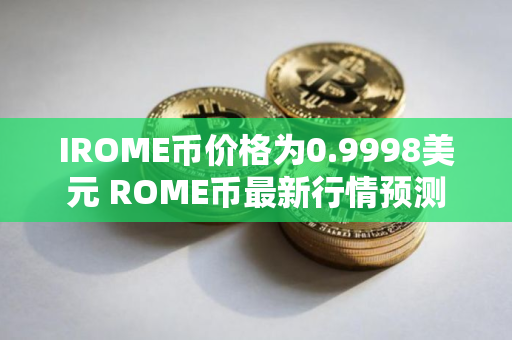 IROME币价格为0.9998美元 ROME币最新行情预测
