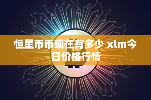 恒星币币现在有多少 xlm今日价格行情