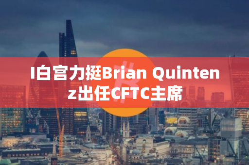 I白宫力挺Brian Quintenz出任CFTC主席