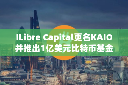 ILibre Capital更名KAIO并推出1亿美元比特币基金