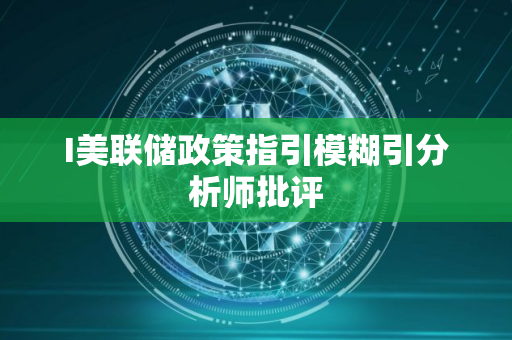 I美联储政策指引模糊引分析师批评