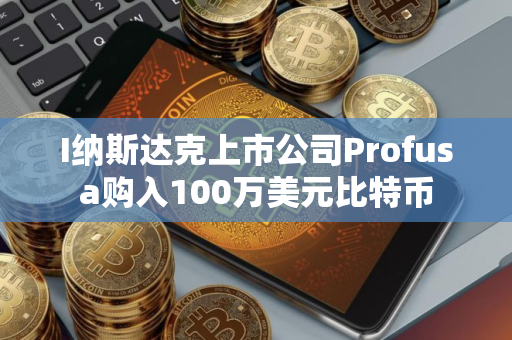 I纳斯达克上市公司Profusa购入100万美元比特币